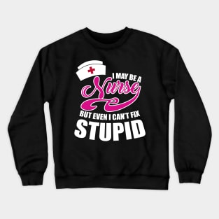 I may be a Nurse but even I can't fix stupid Crewneck Sweatshirt